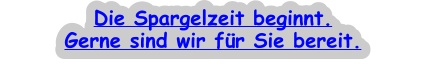 Die Spargelzeit beginnt. Gerne sind wir für Sie bereit.